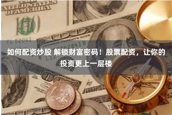 如何配资炒股 解锁财富密码！股票配资，让你的投资更上一层楼
