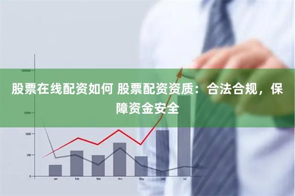 股票在线配资如何 股票配资资质：合法合规，保障资金安全