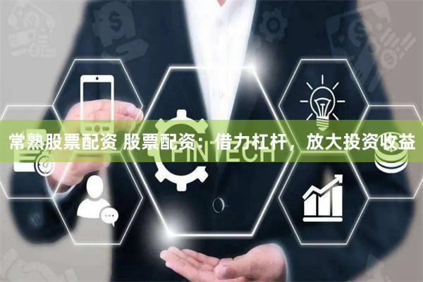 常熟股票配资 股票配资：借力杠杆，放大投资收益