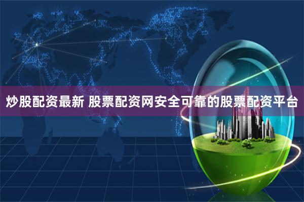 炒股配资最新 股票配资网安全可靠的股票配资平台