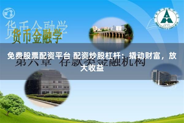 免费股票配资平台 配资炒股杠杆：撬动财富，放大收益