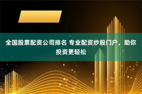 全国股票配资公司排名 专业配资炒股门户，助你投资更轻松