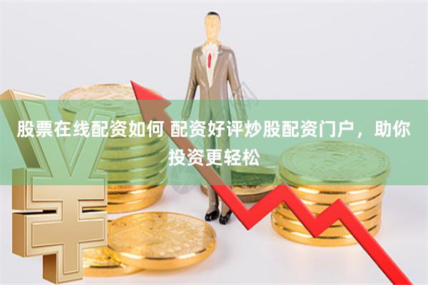 股票在线配资如何 配资好评炒股配资门户，助你投资更轻松