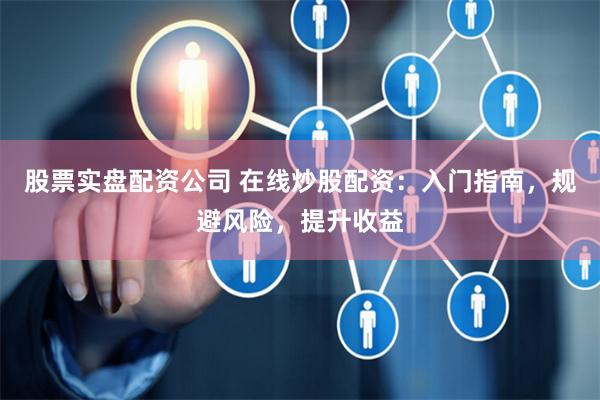 股票实盘配资公司 在线炒股配资：入门指南，规避风险，提升收益