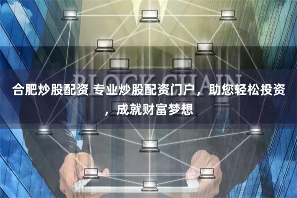 合肥炒股配资 专业炒股配资门户，助您轻松投资，成就财富梦想