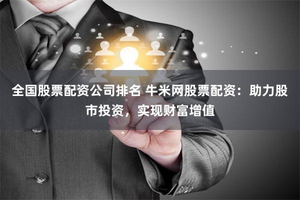 全国股票配资公司排名 牛米网股票配资：助力股市投资，实现财富增值