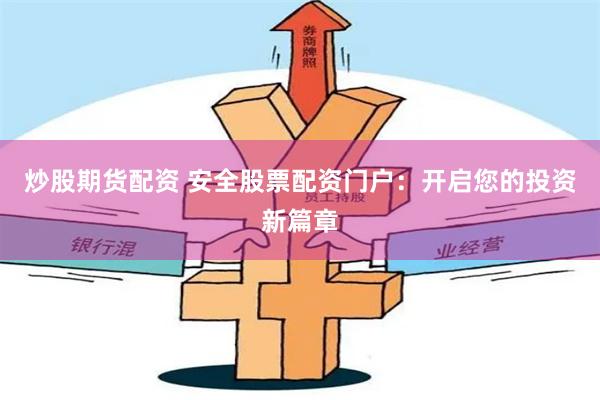 炒股期货配资 安全股票配资门户：开启您的投资新篇章