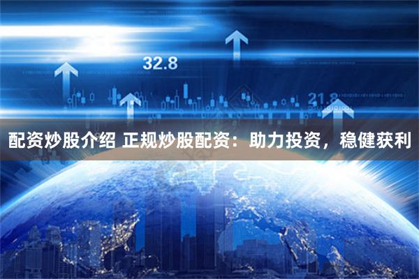 配资炒股介绍 正规炒股配资：助力投资，稳健获利