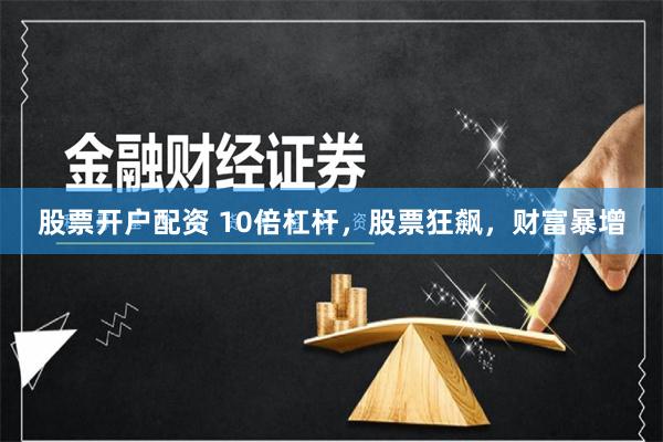 股票开户配资 10倍杠杆，股票狂飙，财富暴增