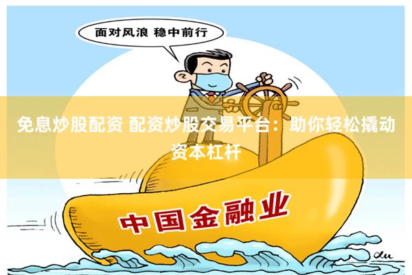 免息炒股配资 配资炒股交易平台：助你轻松撬动资本杠杆