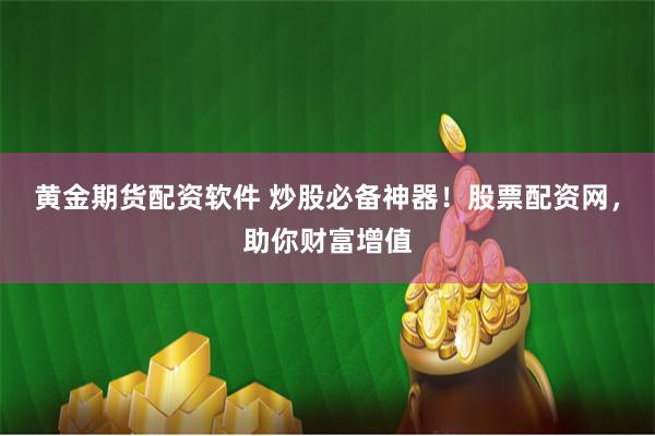 黄金期货配资软件 炒股必备神器！股票配资网，助你财富增值