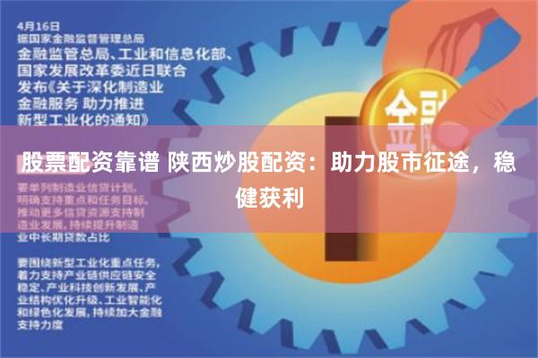 股票配资靠谱 陕西炒股配资：助力股市征途，稳健获利