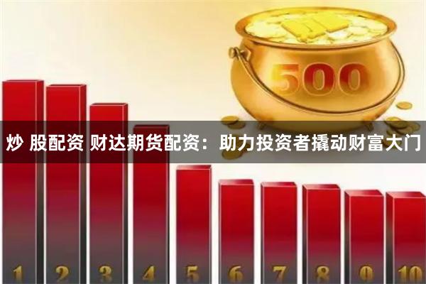 炒 股配资 财达期货配资：助力投资者撬动财富大门