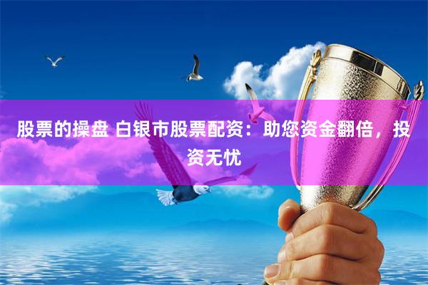 股票的操盘 白银市股票配资：助您资金翻倍，投资无忧