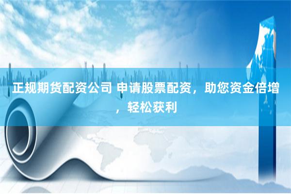 正规期货配资公司 申请股票配资，助您资金倍增，轻松获利