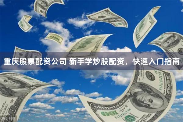 重庆股票配资公司 新手学炒股配资，快速入门指南
