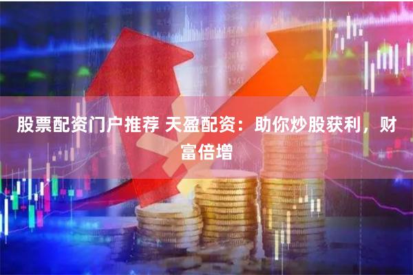 股票配资门户推荐 天盈配资：助你炒股获利，财富倍增