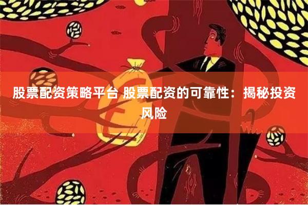 股票配资策略平台 股票配资的可靠性：揭秘投资风险