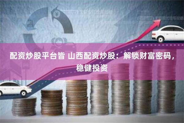 配资炒股平台皆 山西配资炒股:解锁财富密码,稳健投资